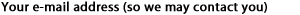 Your e-mail address: so we may contact you